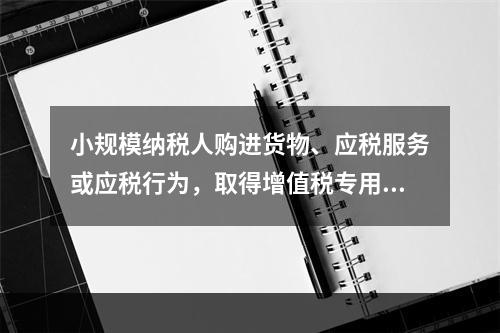 小规模纳税人购进货物、应税服务或应税行为，取得增值税专用发票