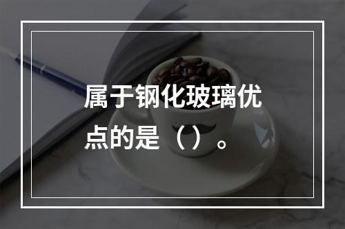 属于钢化玻璃优点的是（ ）。