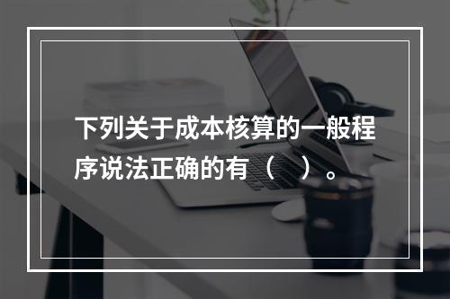 下列关于成本核算的一般程序说法正确的有（　）。