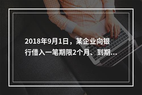 2018年9月1日，某企业向银行借入一笔期限2个月、到期一次