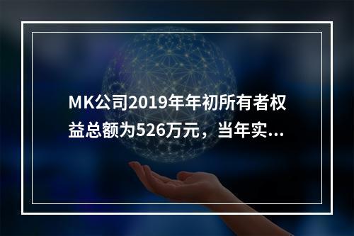 MK公司2019年年初所有者权益总额为526万元，当年实现净