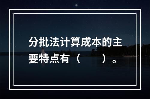 分批法计算成本的主要特点有（　　）。