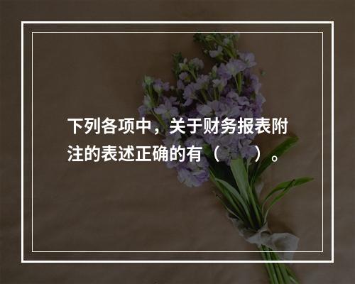 下列各项中，关于财务报表附注的表述正确的有（　　）。