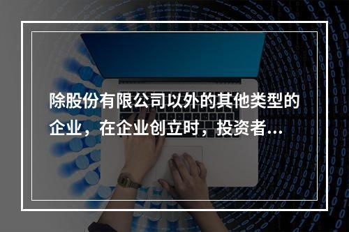 除股份有限公司以外的其他类型的企业，在企业创立时，投资者认缴