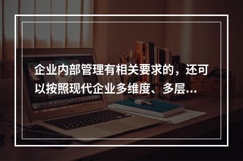 企业内部管理有相关要求的，还可以按照现代企业多维度、多层次的