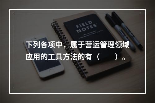 下列各项中，属于营运管理领域应用的工具方法的有（　　）。