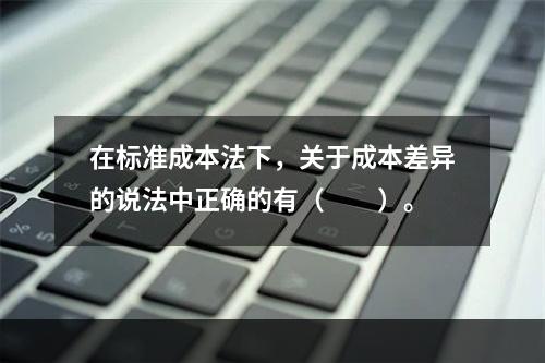 在标准成本法下，关于成本差异的说法中正确的有（　　）。