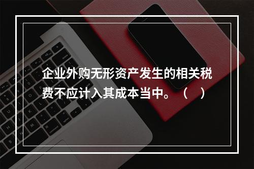 企业外购无形资产发生的相关税费不应计入其成本当中。（　）