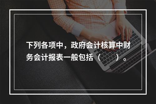 下列各项中，政府会计核算中财务会计报表一般包括（　　）。