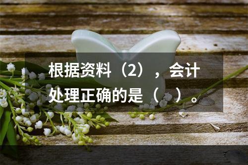 根据资料（2），会计处理正确的是（　）。