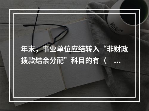 年末，事业单位应结转入“非财政拨款结余分配”科目的有（　）。