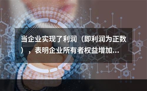 当企业实现了利润（即利润为正数），表明企业所有者权益增加，业