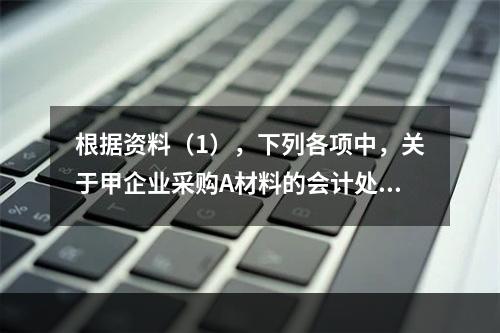 根据资料（1），下列各项中，关于甲企业采购A材料的会计处理结