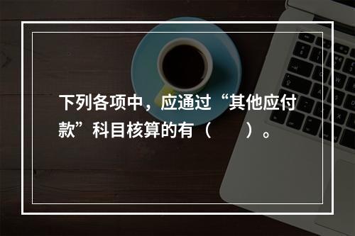 下列各项中，应通过“其他应付款”科目核算的有（　　）。