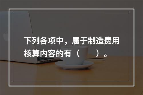 下列各项中，属于制造费用核算内容的有（　　）。