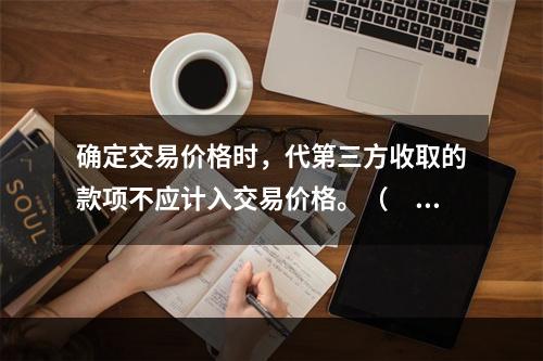 确定交易价格时，代第三方收取的款项不应计入交易价格。（　　）