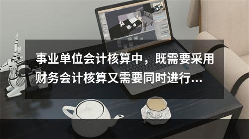 事业单位会计核算中，既需要采用财务会计核算又需要同时进行预算