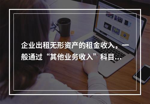 企业出租无形资产的租金收入，一般通过“其他业务收入”科目核算