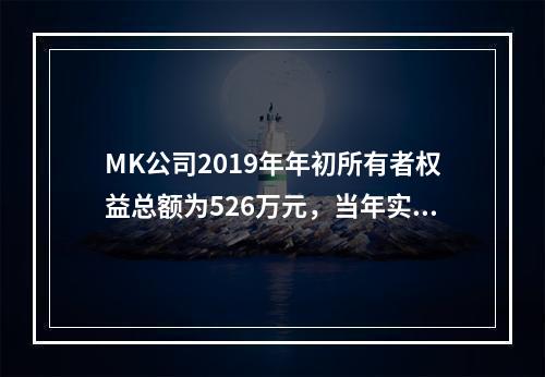 MK公司2019年年初所有者权益总额为526万元，当年实现净