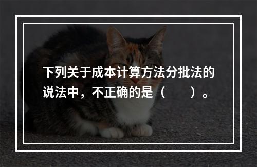 下列关于成本计算方法分批法的说法中，不正确的是（　　）。