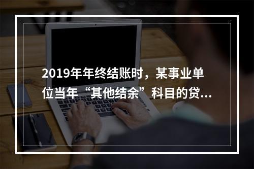 2019年年终结账时，某事业单位当年“其他结余”科目的贷方余