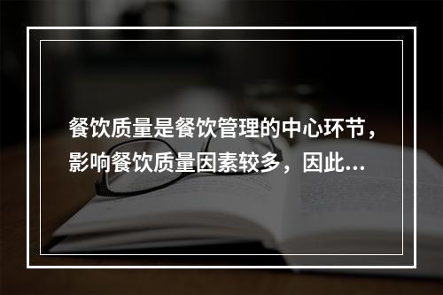 餐饮质量是餐饮管理的中心环节，影响餐饮质量因素较多，因此餐饮