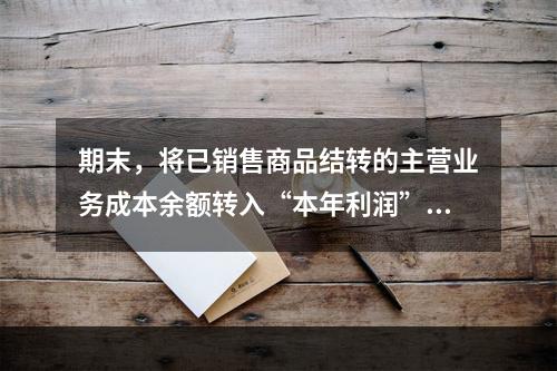 期末，将已销售商品结转的主营业务成本余额转入“本年利润”科目