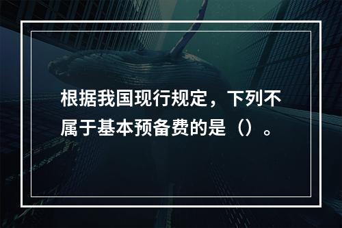 根据我国现行规定，下列不属于基本预备费的是（）。