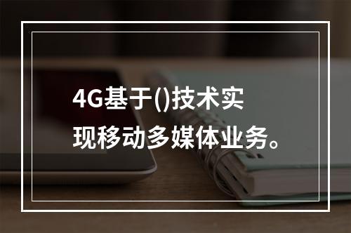 4G基于()技术实现移动多媒体业务。