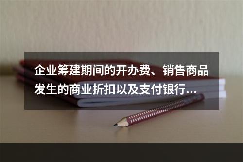 企业筹建期间的开办费、销售商品发生的商业折扣以及支付银行承兑