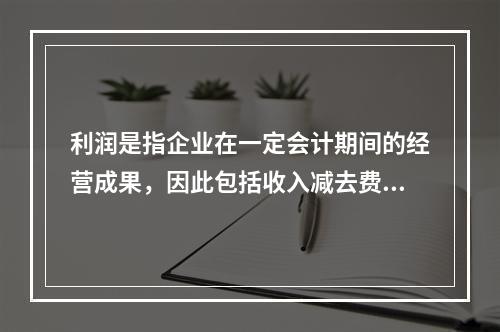 利润是指企业在一定会计期间的经营成果，因此包括收入减去费用后