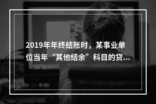 2019年年终结账时，某事业单位当年“其他结余”科目的贷方余