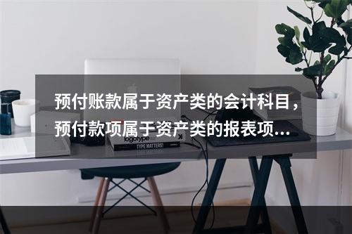 预付账款属于资产类的会计科目，预付款项属于资产类的报表项目。