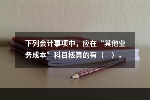 下列会计事项中，应在“其他业务成本”科目核算的有（　）。