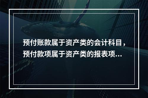 预付账款属于资产类的会计科目，预付款项属于资产类的报表项目。