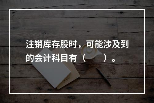 注销库存股时，可能涉及到的会计科目有（　　）。