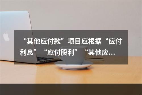 “其他应付款”项目应根据“应付利息”“应付股利”“其他应付款