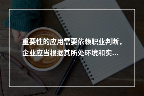 重要性的应用需要依赖职业判断，企业应当根据其所处环境和实际情