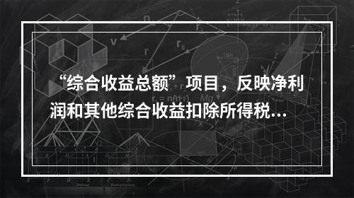 “综合收益总额”项目，反映净利润和其他综合收益扣除所得税影响