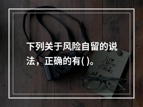 下列关于风险自留的说法，正确的有( )。