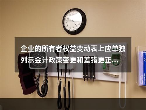 企业的所有者权益变动表上应单独列示会计政策变更和差错更正的累