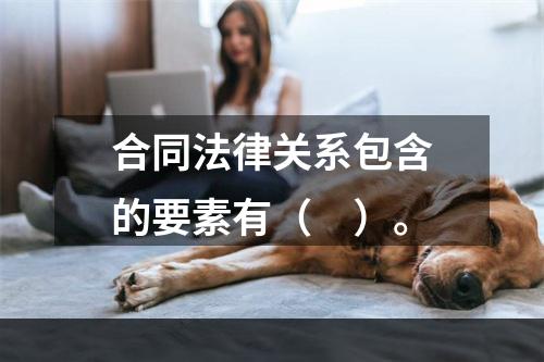 合同法律关系包含的要素有（　）。