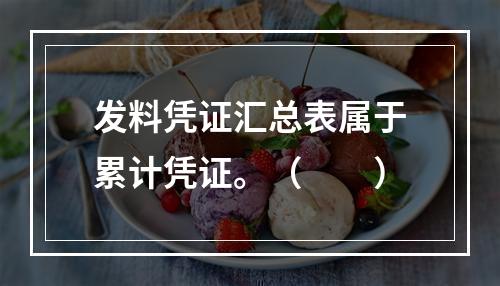 发料凭证汇总表属于累计凭证。（　　）