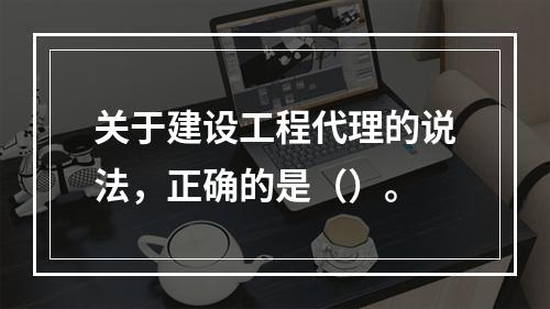 关于建设工程代理的说法，正确的是（）。