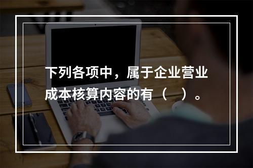 下列各项中，属于企业营业成本核算内容的有（　）。