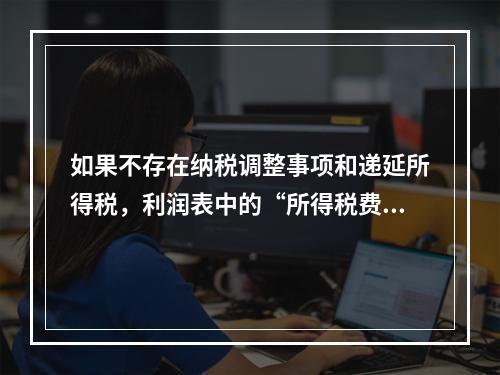 如果不存在纳税调整事项和递延所得税，利润表中的“所得税费用”