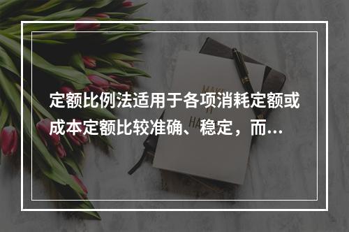 定额比例法适用于各项消耗定额或成本定额比较准确、稳定，而且各