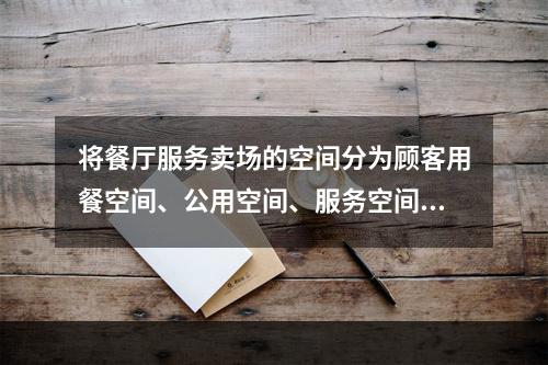 将餐厅服务卖场的空间分为顾客用餐空间、公用空间、服务空间，划