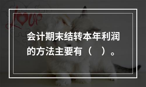 会计期末结转本年利润的方法主要有（　）。