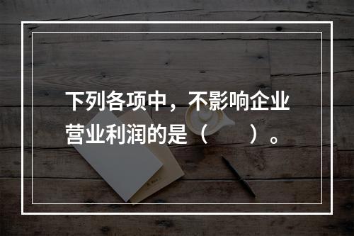 下列各项中，不影响企业营业利润的是（　　）。